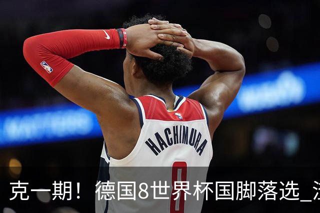 克一期！德国8世界杯国脚落选 渣叔：把这面旗赢回来